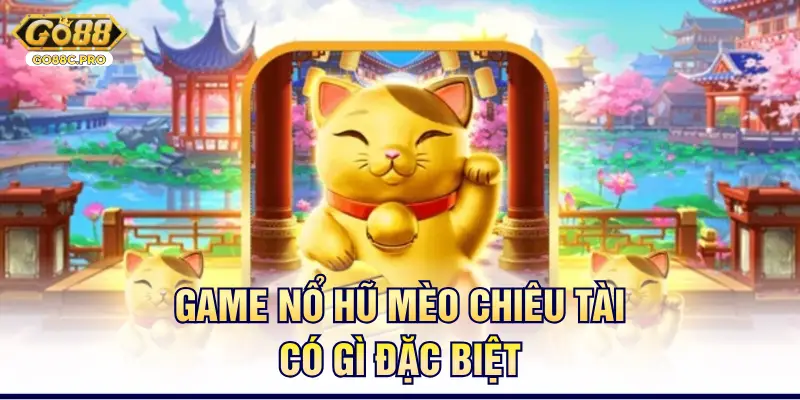 Game nổ hũ mèo chiêu tài có gì đặc biệt