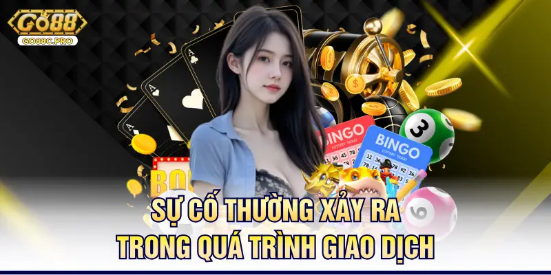 Sự cố thường xảy ra trong quá trình giao dịch