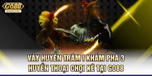 vay-huyen-tram-kham-pha-3-huyen-thoai-choi-ke-tai-go88